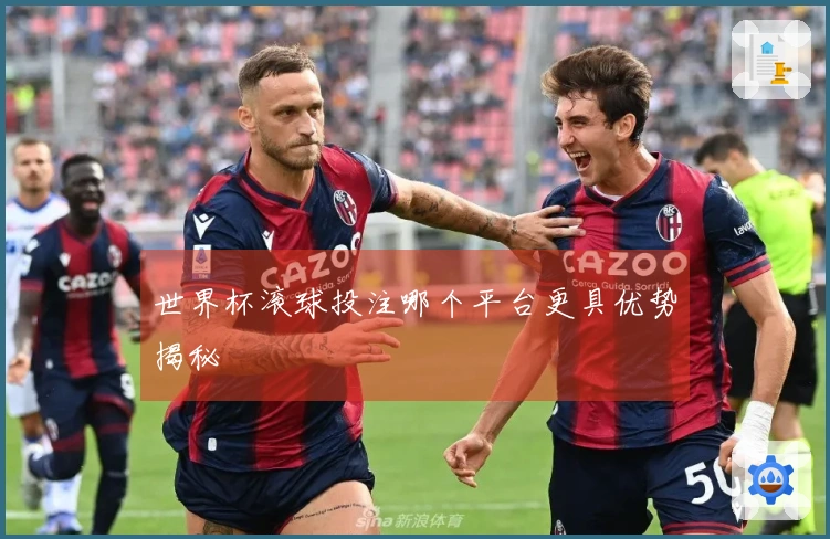 世界杯滚球投注哪个平台更具优势揭秘
