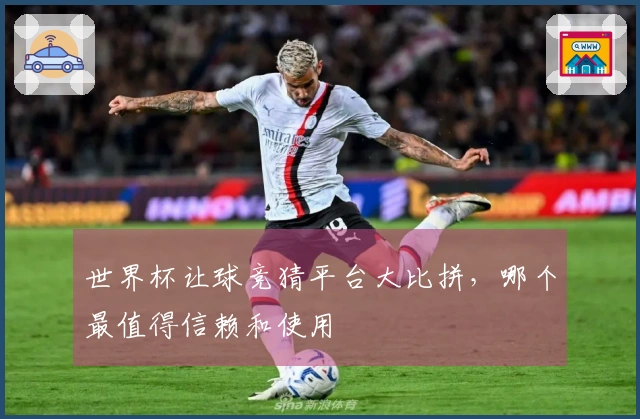 世界杯让球竞猜平台大比拼，哪个最值得信赖和使用