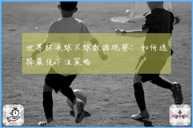 世界杯滚球买球数据观察：如何选择最佳下注策略