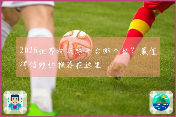 2026世界杯买球平台哪个好？最值得信赖的推荐在这里