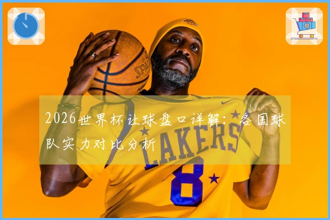 2026世界杯让球盘口详解：各国球队实力对比分析
