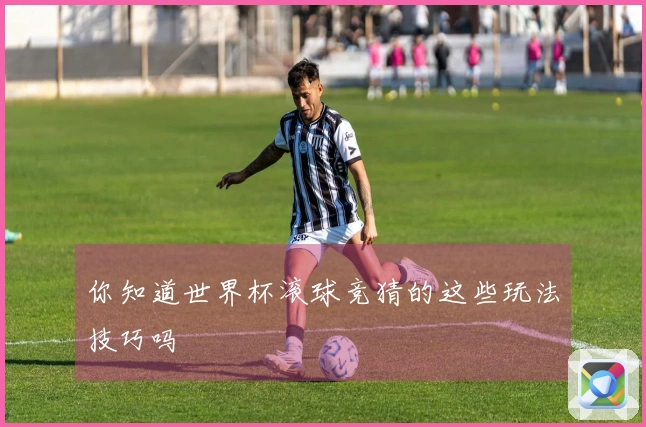 你知道世界杯滚球竞猜的这些玩法技巧吗