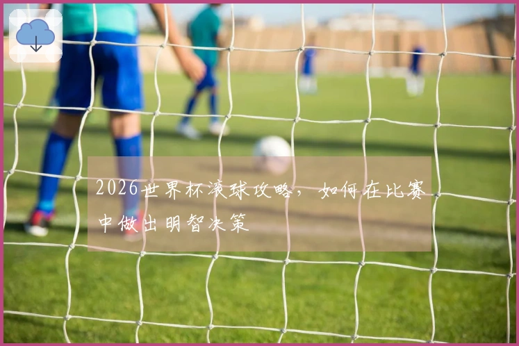 2026世界杯滚球攻略，如何在比赛中做出明智决策