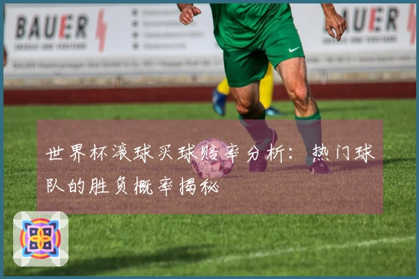 世界杯滚球买球赔率分析：热门球队的胜负概率揭秘