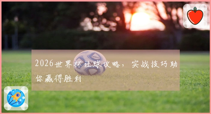 2026世界杯让球攻略，实战技巧助你赢得胜利