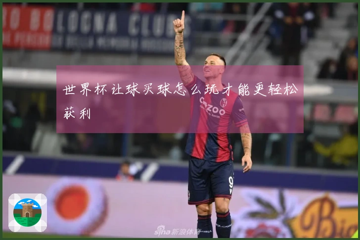 世界杯让球买球怎么玩才能更轻松获利