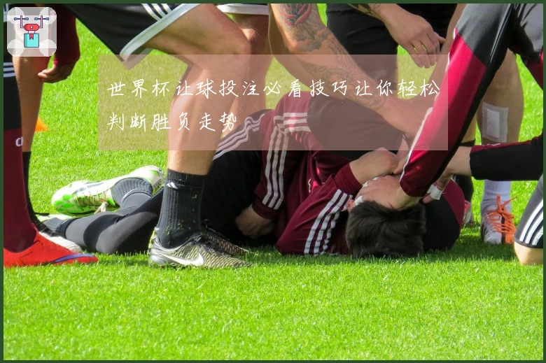 世界杯让球投注必看技巧让你轻松判断胜负走势