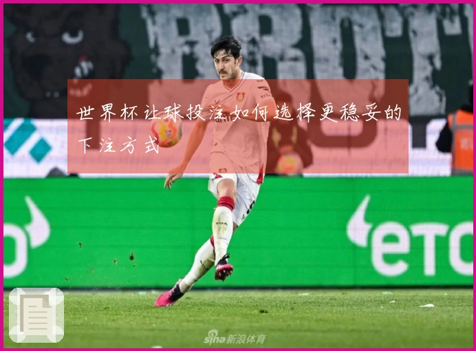 世界杯让球投注如何选择更稳妥的下注方式