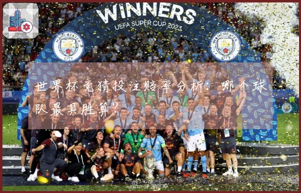 世界杯竞猜投注赔率分析：哪个球队最具胜算？