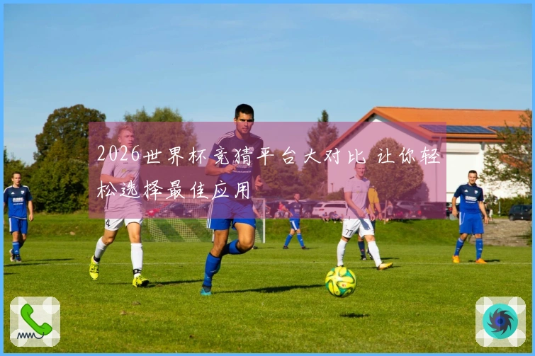 2026世界杯竞猜平台大对比 让你轻松选择最佳应用