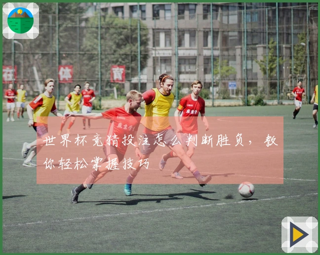 世界杯竞猜投注怎么判断胜负，教你轻松掌握技巧
