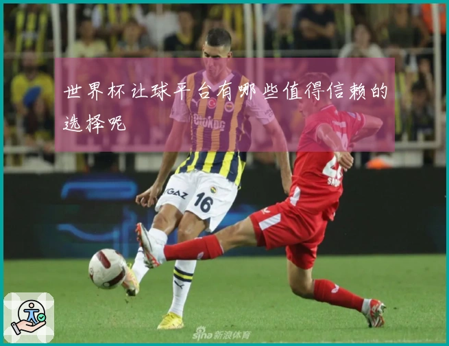 世界杯让球平台有哪些值得信赖的选择呢