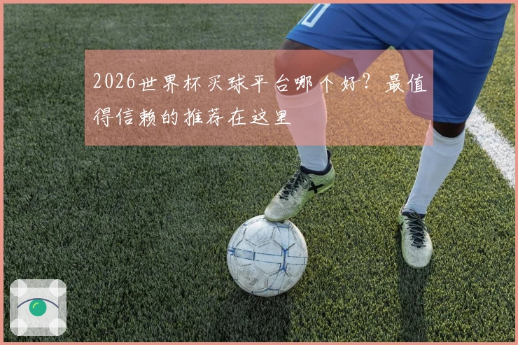 2026世界杯买球平台哪个好？最值得信赖的推荐在这里
