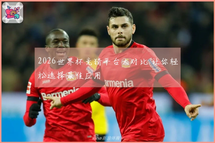 2026世界杯竞猜平台大对比 让你轻松选择最佳应用