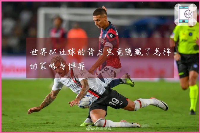 世界杯让球的背后究竟隐藏了怎样的策略与博弈