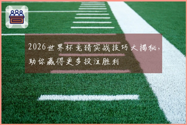 2026世界杯竞猜实战技巧大揭秘，助你赢得更多投注胜利