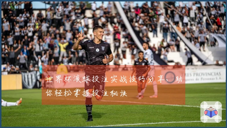 世界杯滚球投注实战技巧分享，助你轻松掌握投注秘诀