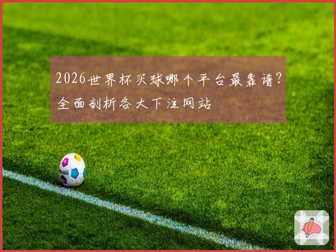2026世界杯买球哪个平台最靠谱？全面剖析各大下注网站