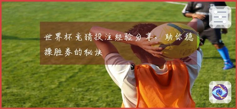 世界杯竞猜投注经验分享，助你稳操胜券的秘诀