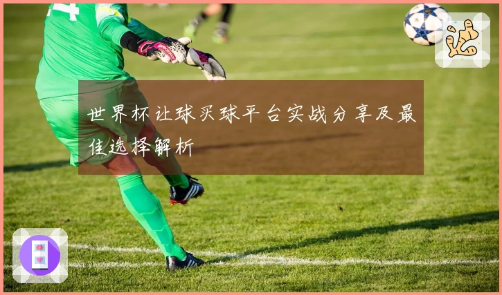 世界杯让球买球平台实战分享及最佳选择解析