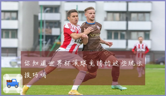 你知道世界杯滚球竞猜的这些玩法技巧吗