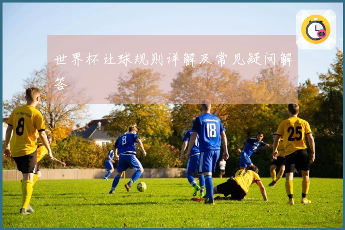 世界杯让球规则详解及常见疑问解答