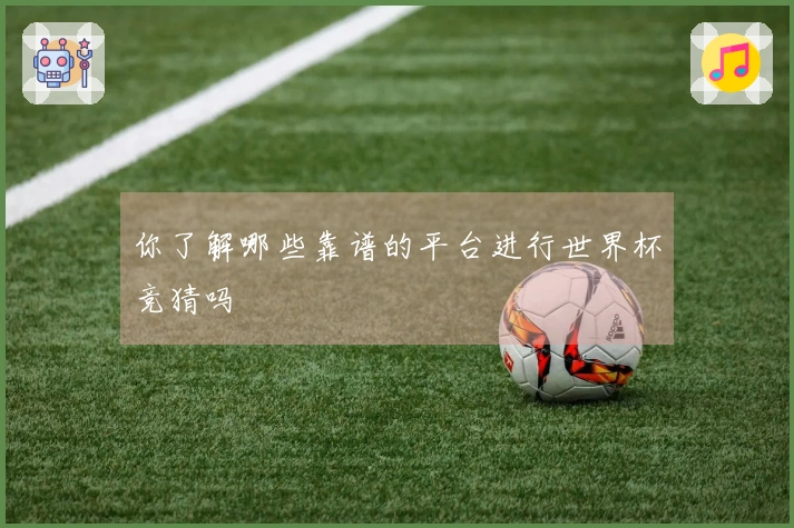 你了解哪些靠谱的平台进行世界杯竞猜吗